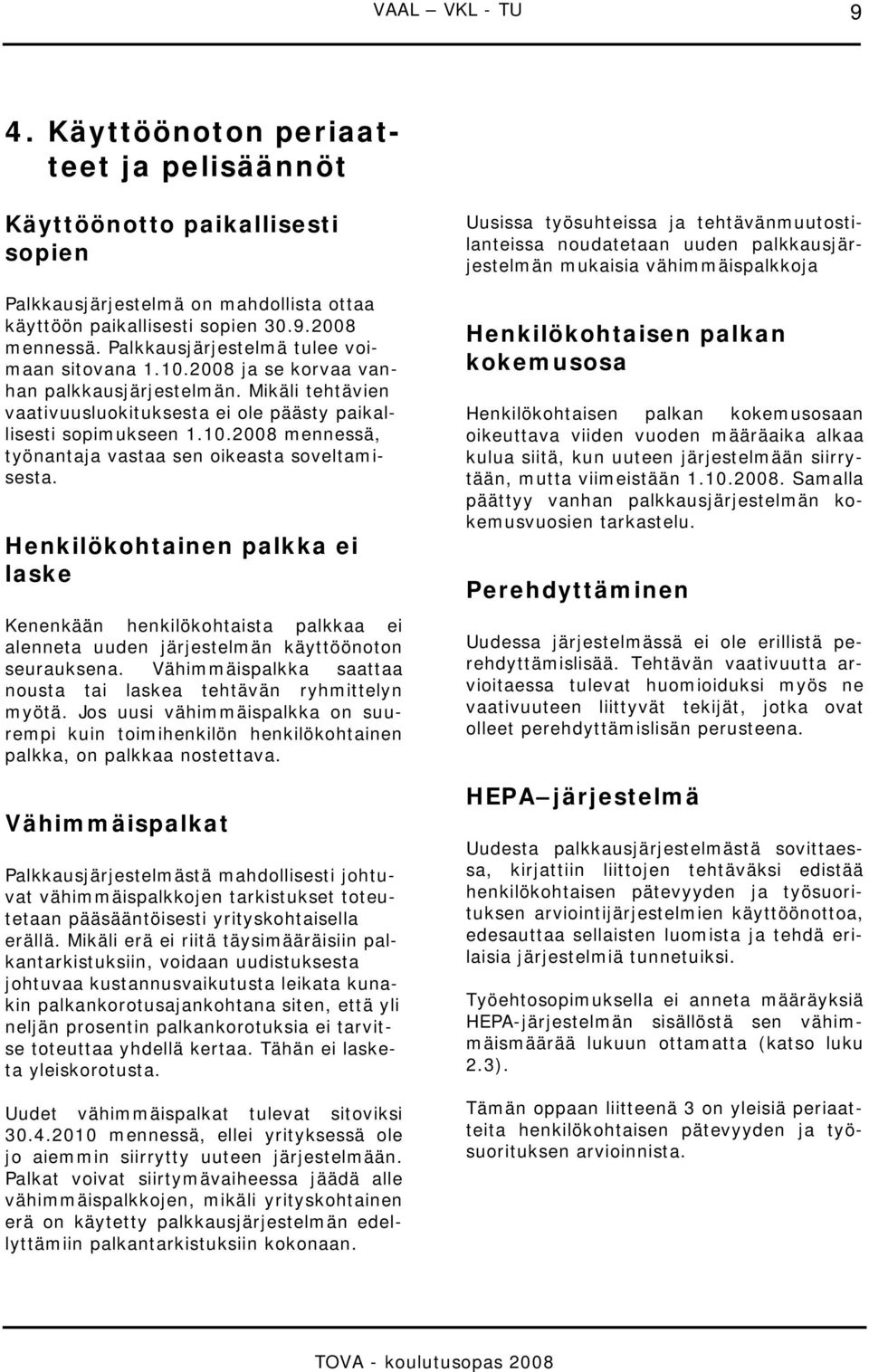 Henkilökohtainen palkka ei laske Kenenkään henkilökohtaista palkkaa ei alenneta uuden järjestelmän käyttöönoton seurauksena. Vähimmäispalkka saattaa nousta tai laskea tehtävän ryhmittelyn myötä.