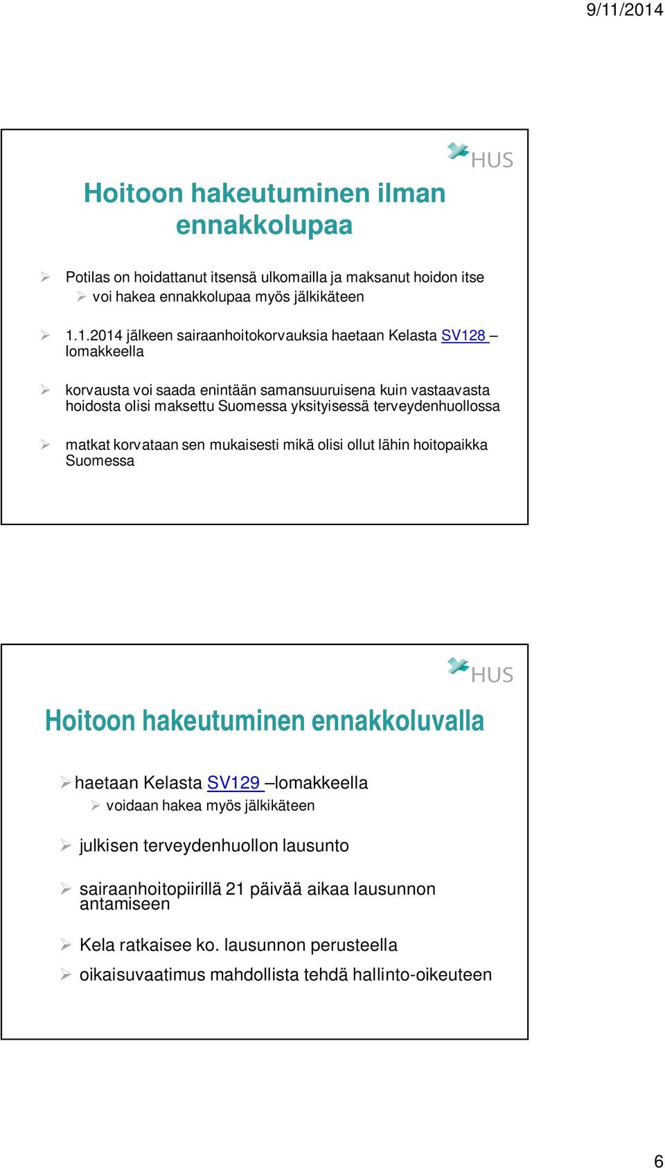 yksityisessä terveydenhuollossa matkat korvataan sen mukaisesti mikä olisi ollut lähin hoitopaikka Suomessa Hoitoon hakeutuminen ennakkoluvalla haetaan Kelasta SV129 lomakkeella