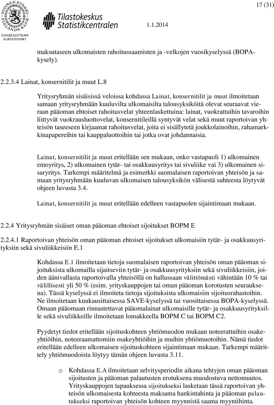 rahoitusvelat yhteenlaskettuina: lainat, vuokrattuihin tavaroihin liittyvät vuokrausluottovelat, konsernitileillä syntyvät velat sekä muut raportoivan yhteisön taseeseen kirjaamat rahoitusvelat,