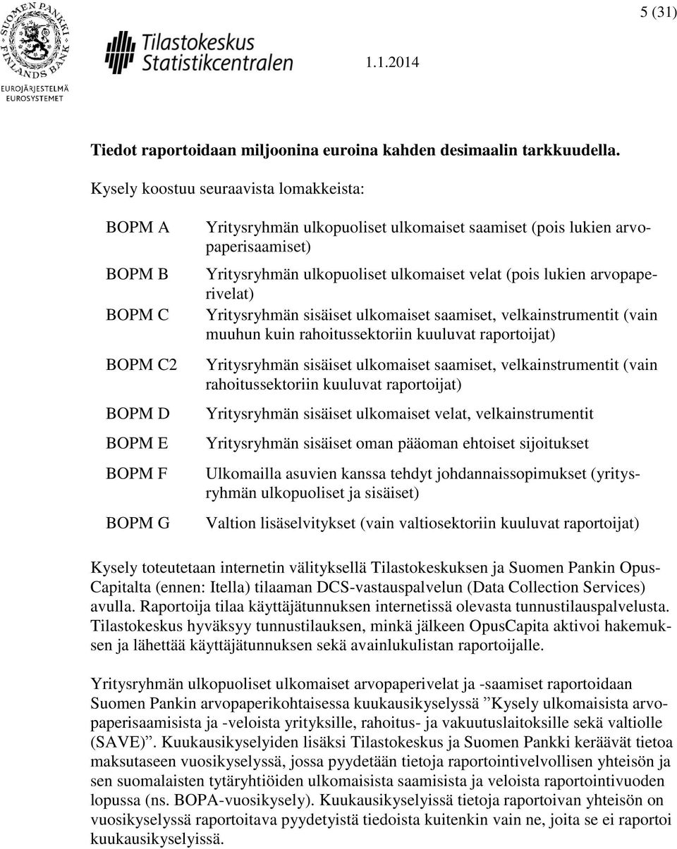 ulkopuoliset ulkomaiset velat (pois lukien arvopaperivelat) Yritysryhmän sisäiset ulkomaiset saamiset, velkainstrumentit (vain muuhun kuin rahoitussektoriin kuuluvat raportoijat) Yritysryhmän