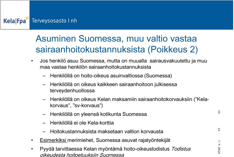 oikeus Kelan maksamiin sairaanhoitokorvauksiin ( Kelakorvaus, sv-korvaus ) Henkilöllä on yleensä kotikunta Suomessa Henkilöllä ei ole Kela-korttia Hoitokustannuksista