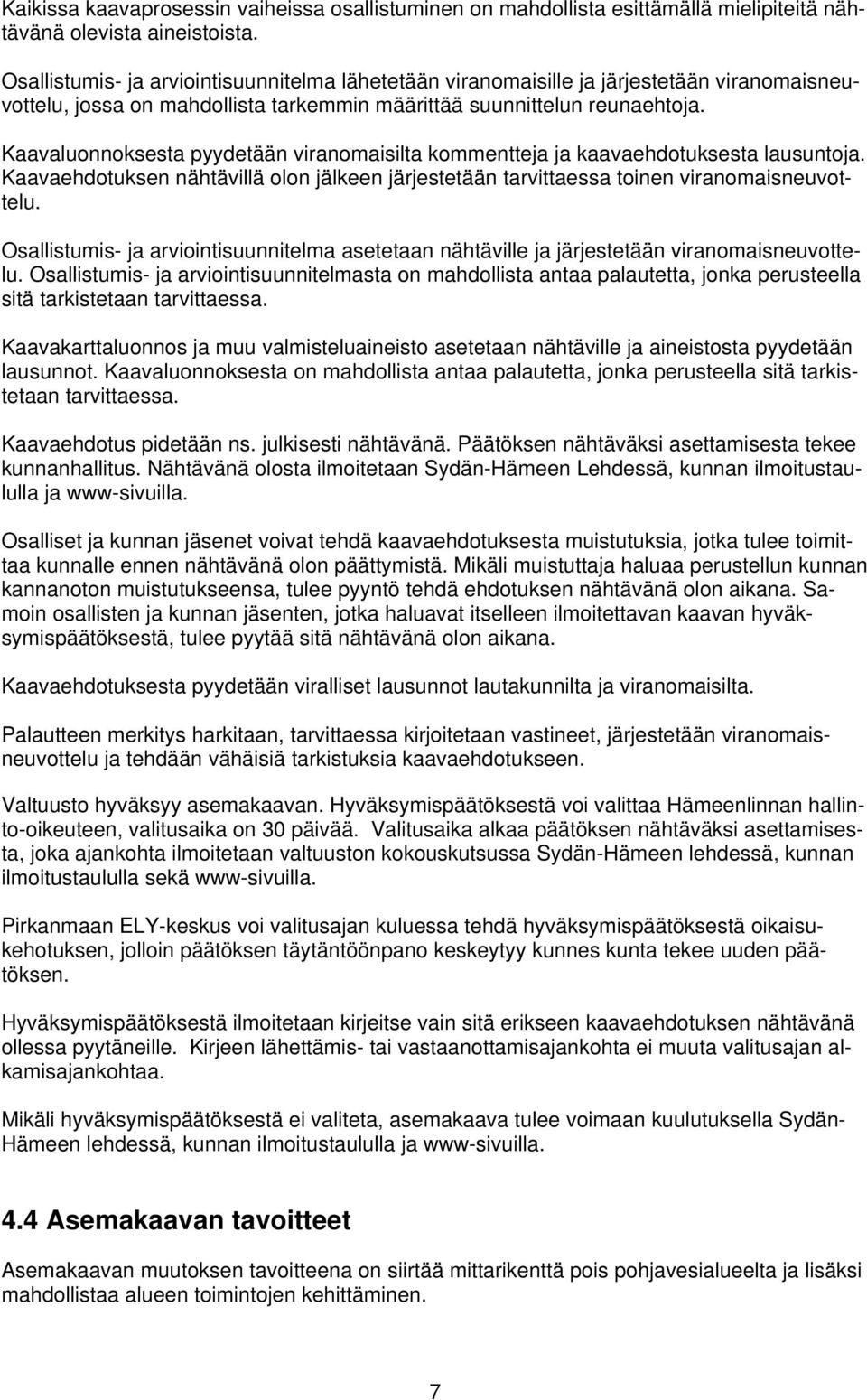 Kaavaluonnoksesta pyydetään viranomaisilta kommentteja ja kaavaehdotuksesta lausuntoja. Kaavaehdotuksen nähtävillä olon jälkeen järjestetään tarvittaessa toinen viranomaisneuvottelu.