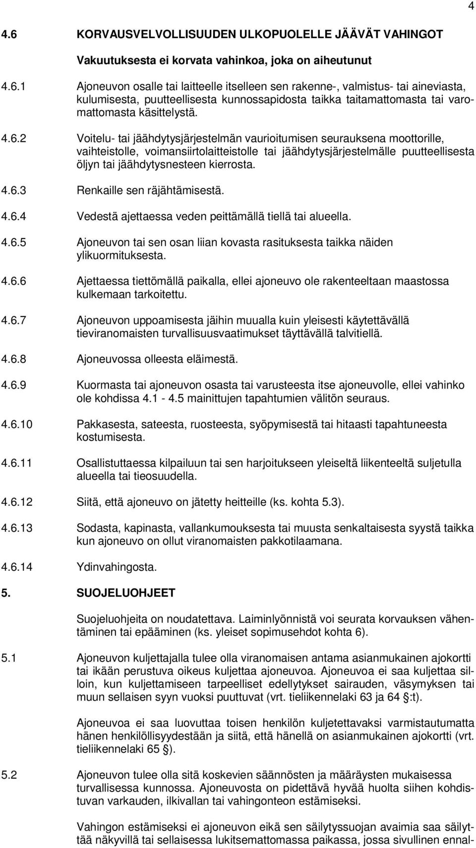 kierrosta. 4.6.3 Renkaille sen räjähtämisestä. 4.6.4 Vedestä ajettaessa veden peittämällä tiellä tai alueella. 4.6.5 Ajoneuvon tai sen osan liian kovasta rasituksesta taikka näiden ylikuormituksesta.
