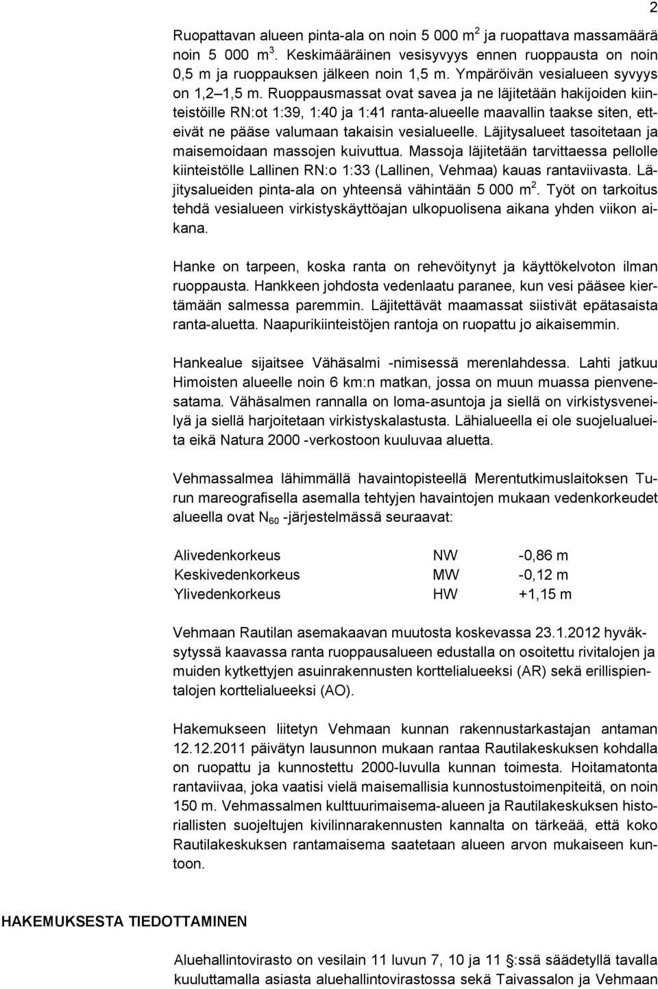 Ruoppausmassat ovat savea ja ne läjitetään hakijoiden kiinteistöille RN:ot 1:39, 1:40 ja 1:41 ranta-alueelle maavallin taakse siten, etteivät ne pääse valumaan takaisin vesialueelle.