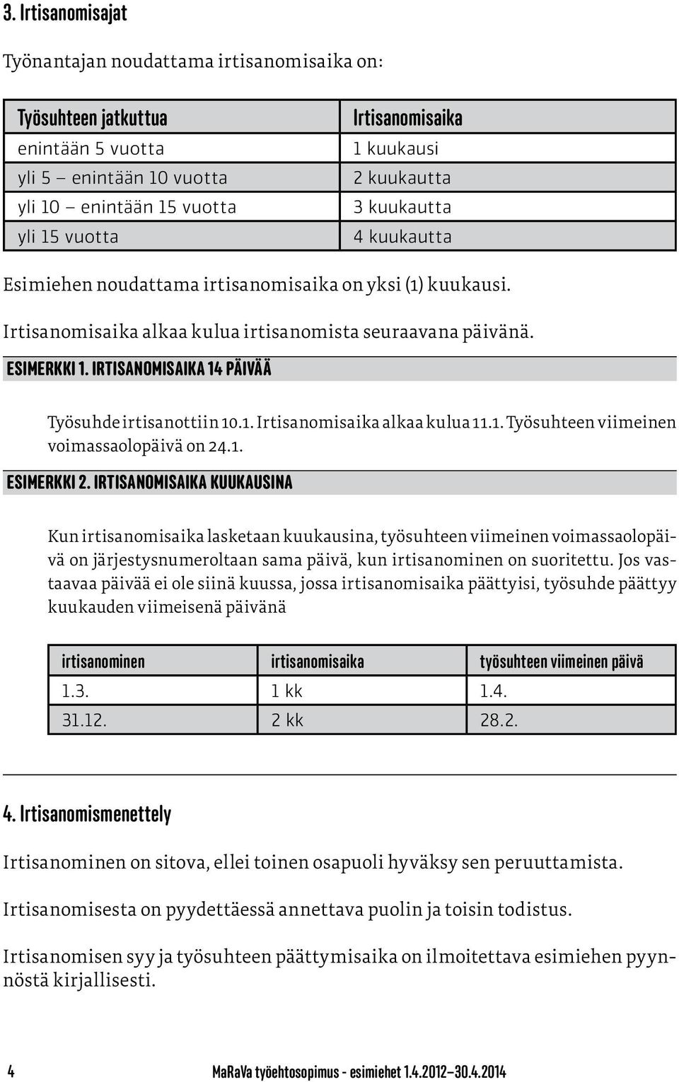 Irtisanomisaika 14 päivää Työsuhde irtisanottiin 10.1. Irtisanomisaika alkaa kulua 11.1. Työsuhteen viimeinen voimassaolopäivä on 24.1. Esimerkki 2.