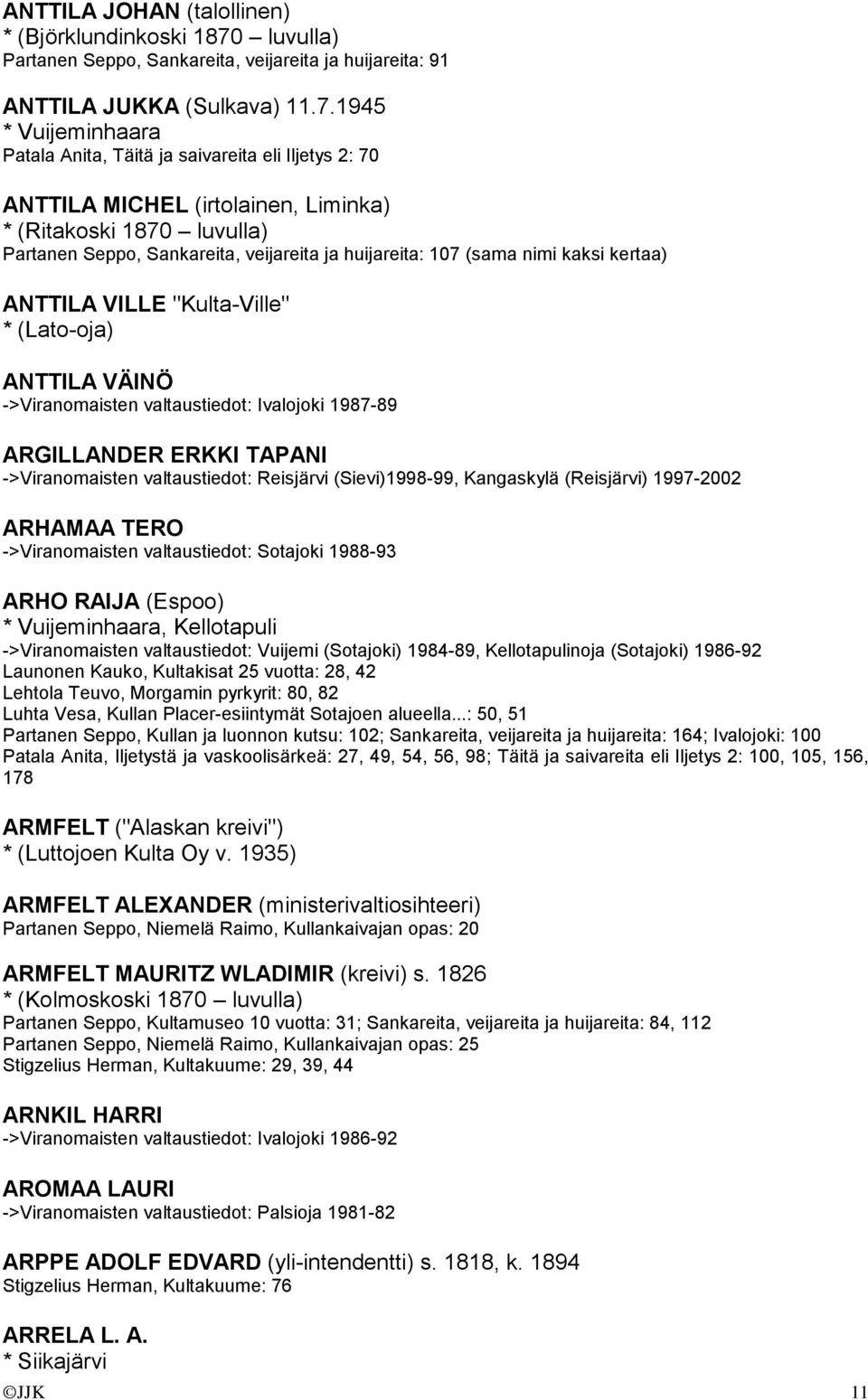 1945 * Vuijeminhaara Patala Anita, Täitä ja saivareita eli Iljetys 2: 70 ANTTILA MICHEL (irtolainen, Liminka) * (Ritakoski 1870 luvulla) Partanen Seppo, Sankareita, veijareita ja huijareita: 107