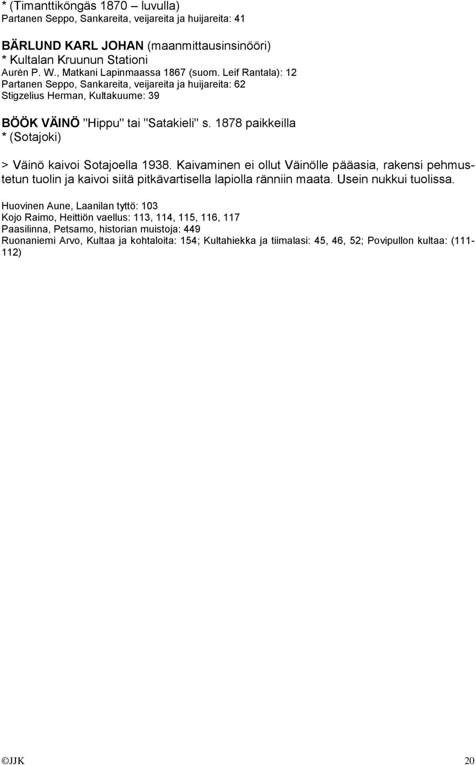 1878 paikkeilla * (Sotajoki) > Väinö kaivoi Sotajoella 1938. Kaivaminen ei ollut Väinölle pääasia, rakensi pehmustetun tuolin ja kaivoi siitä pitkävartisella lapiolla ränniin maata.