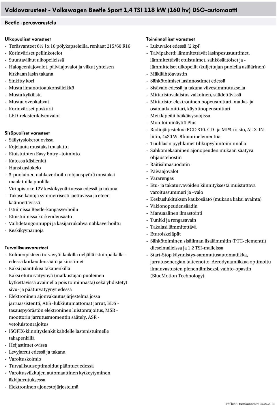 Mustat ovenkahvat - Korinväriset puskurit - LED-rekisterikilvenvalot Sisäpuoliset varusteet - Säilytyslokerot ovissa - Kojelauta mustaksi maalattu - Etuistuinten Easy Entry toiminto - Katossa