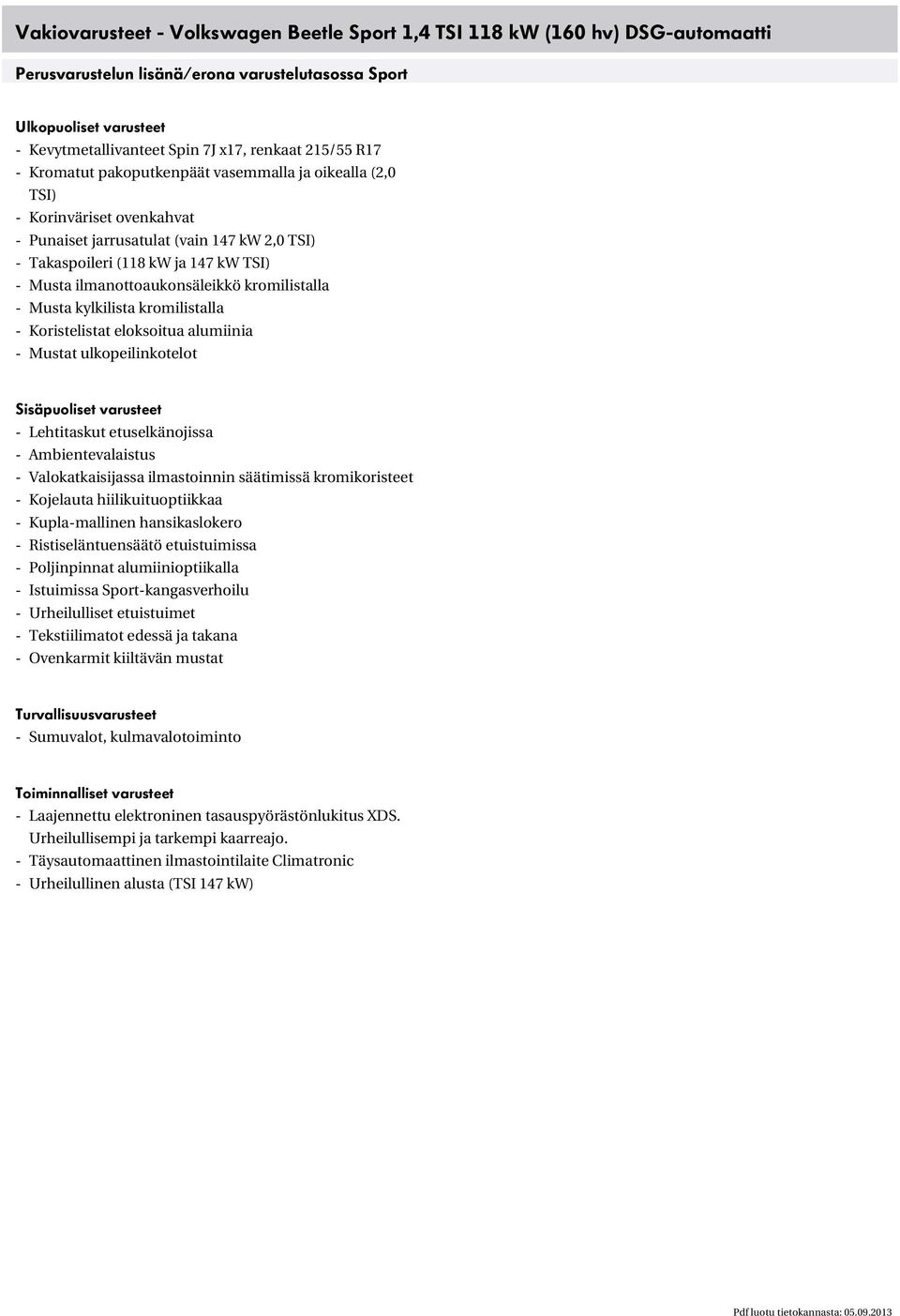 ilmanottoaukonsäleikkö kromilistalla - Musta kylkilista kromilistalla - Koristelistat eloksoitua alumiinia - Mustat ulkopeilinkotelot Sisäpuoliset varusteet - Lehtitaskut etuselkänojissa -