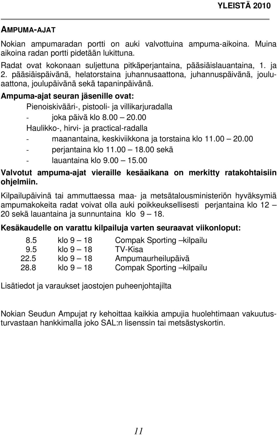 Ampuma-ajat seuran jäsenille ovat: Pienoiskivääri-, pistooli- ja villikarjuradalla - joka päivä klo 8.00 20.00 Haulikko-, hirvi- ja practical-radalla - maanantaina, keskiviikkona ja torstaina klo 11.