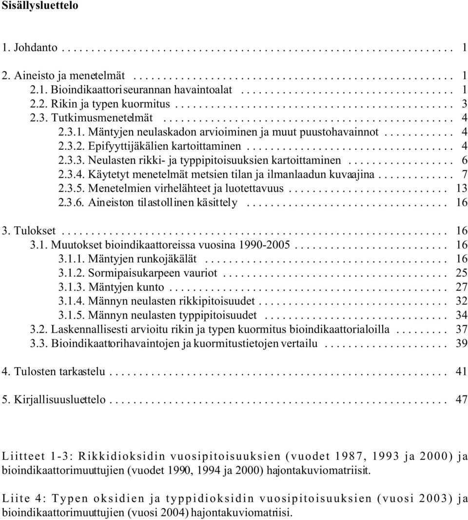 Menetelmien virhelähteet ja luotettavuus... 13 2.3.6. Aineiston tilastollinen käsittely... 16 3. Tulokset... 16 3.1. Muutokset bioindikaattoreissa vuosina 1990-2005... 16 3.1.1. Mäntyjen runkojäkälät.