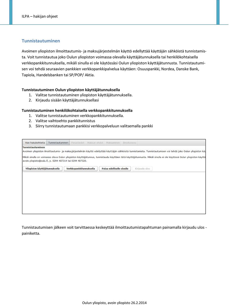 Tunnistautumisen voi tehdä seuraavien pankkien verkkopankkipalvelua käyttäen: Osuuspankki, Nordea, Danske Bank, Tapiola, Handelsbanken tai SP/POP/ Aktia.