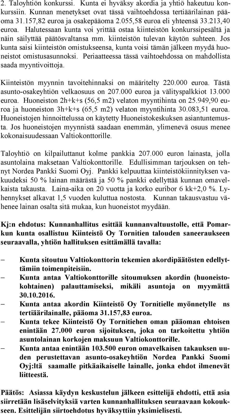 Jos kun ta saisi kiinteistön omistukseensa, kunta voisi tämän jälkeen myydä huoneis tot omistusasunnoksi. Periaatteessa tässä vaihtoehdossa on mah dol lis ta saada myyntivoittoja.