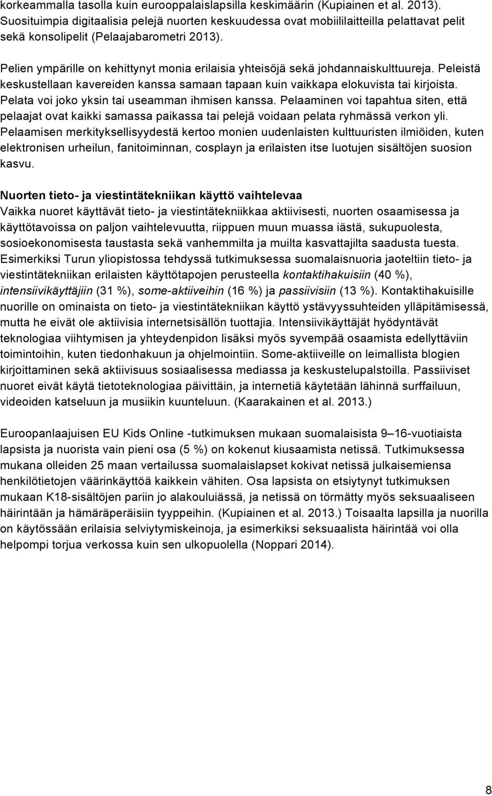 Pelien ympärille on kehittynyt monia erilaisia yhteisöjä sekä johdannaiskulttuureja. Peleistä keskustellaan kavereiden kanssa samaan tapaan kuin vaikkapa elokuvista tai kirjoista.