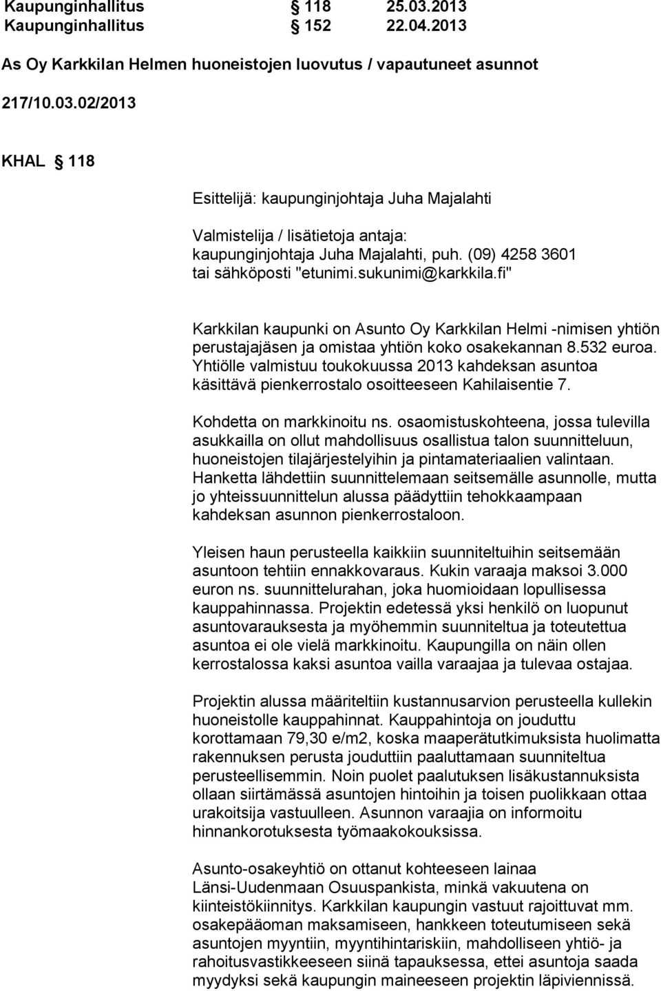 Yhtiölle valmistuu toukokuussa 2013 kahdeksan asuntoa käsittävä pienkerrostalo osoitteeseen Kahilaisentie 7. Kohdetta on markkinoitu ns.