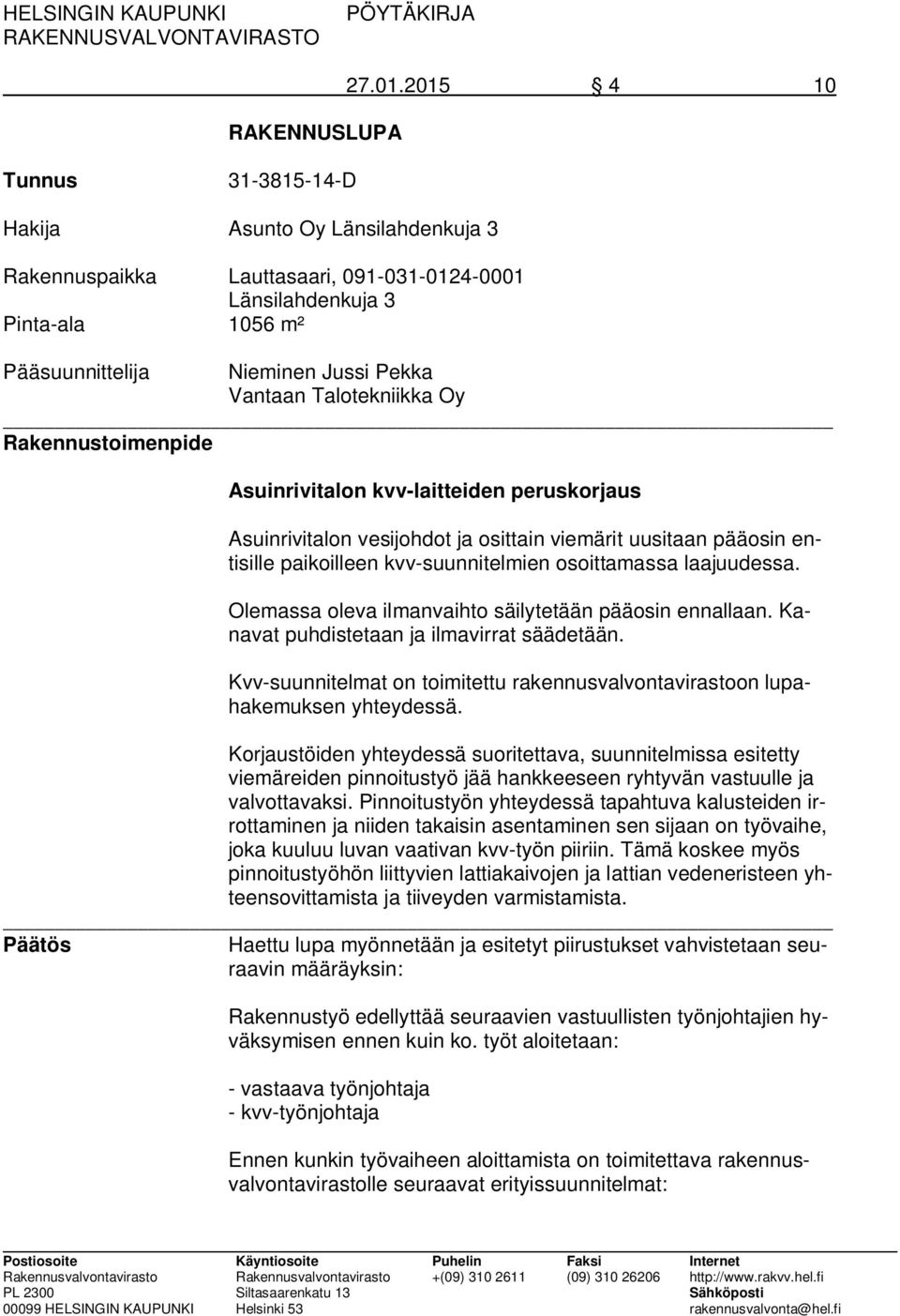 Talotekniikka Oy Rakennustoimenpide Asuinrivitalon kvv-laitteiden peruskorjaus Asuinrivitalon vesijohdot ja osittain viemärit uusitaan pääosin entisille paikoilleen kvv-suunnitelmien osoittamassa