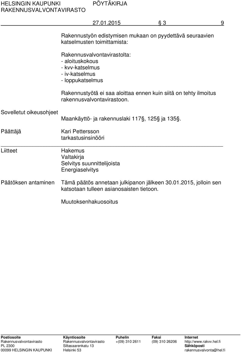 - iv-katselmus - loppukatselmus Rakennustyötä ei saa aloittaa ennen kuin siitä on tehty ilmoitus rakennusvalvontavirastoon.