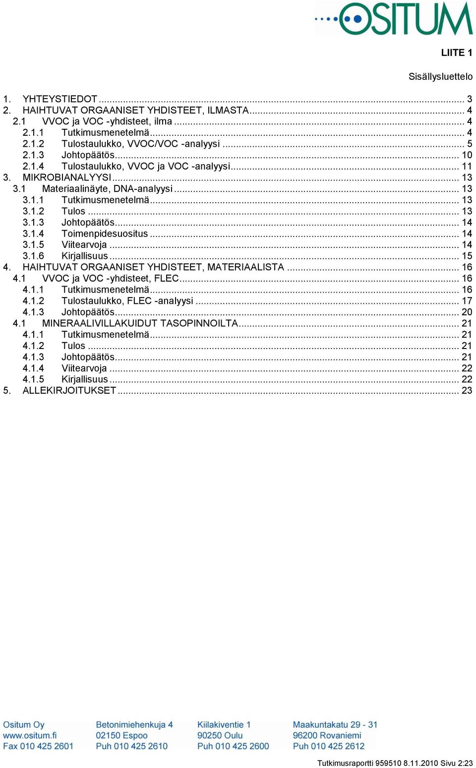 1.4 Toimenpidesuositus... 14 3.1.5 Viitearvoja... 14 3.1.6 Kirjallisuus... 15 4. HAIHTUVAT ORGAANISET YHDISTEET, MATERIAALISTA... 16 4.1 VVOC ja VOC -yhdisteet, FLEC... 16 4.1.1 Tutkimusmenetelmä.