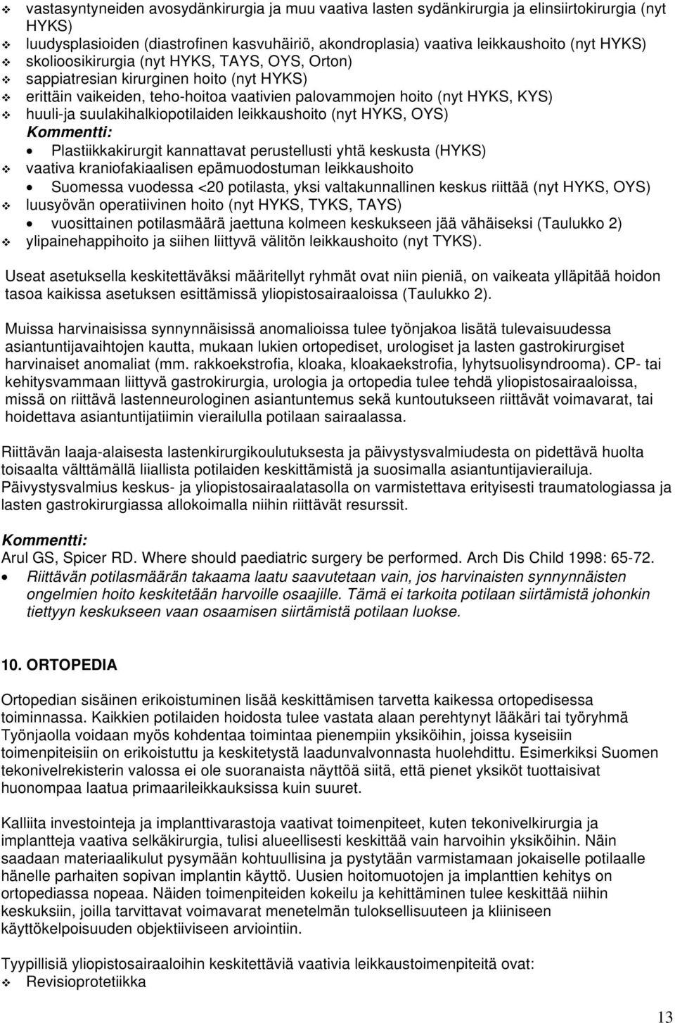 leikkaushoito (nyt HYKS, OYS) Plastiikkakirurgit kannattavat perustellusti yhtä keskusta (HYKS) vaativa kraniofakiaalisen epämuodostuman leikkaushoito Suomessa vuodessa <20 potilasta, yksi