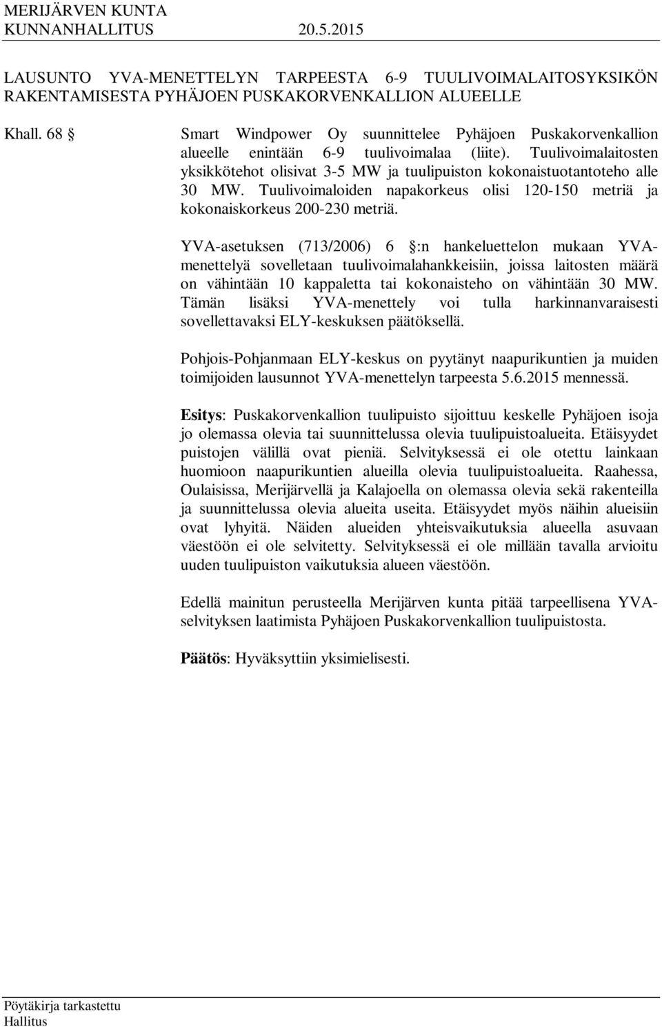 Tuulivoimalaitosten yksikkötehot olisivat 3-5 MW ja tuulipuiston kokonaistuotantoteho alle 30 MW. Tuulivoimaloiden napakorkeus olisi 120-150 metriä ja kokonaiskorkeus 200-230 metriä.