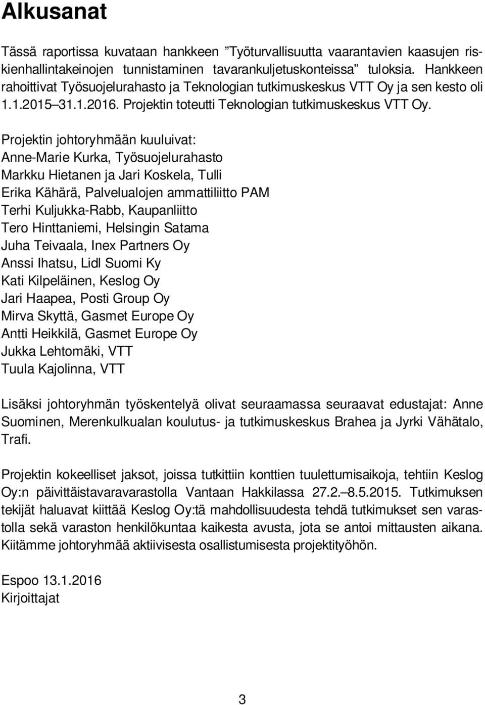 Projektin johtoryhmään kuuluivat: Anne-Marie Kurka, Työsuojelurahasto Markku Hietanen ja Jari Koskela, Tulli Erika Kähärä, Palvelualojen ammattiliitto PAM Terhi Kuljukka-Rabb, Kaupanliitto Tero
