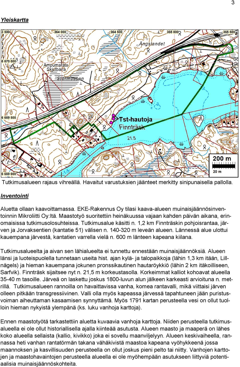 Tutkimusalue käsitti n. 1,2 km Finnträskin pohjoisrantaa, järven ja Jorvaksentien (kantatie 51) välisen n. 140-320 m leveän alueen.