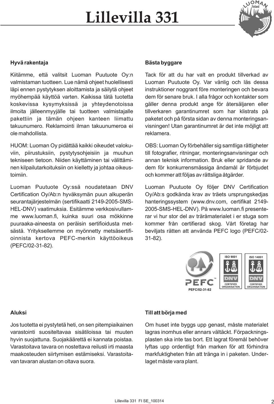 Reklamointi ilman takuunumeroa ei ole mahdollista. HUOM: Luoman Oy pidättää kaikki oikeudet valokuviin, piirustuksiin, pystytysohjeisiin ja muuhun tekniseen tietoon.