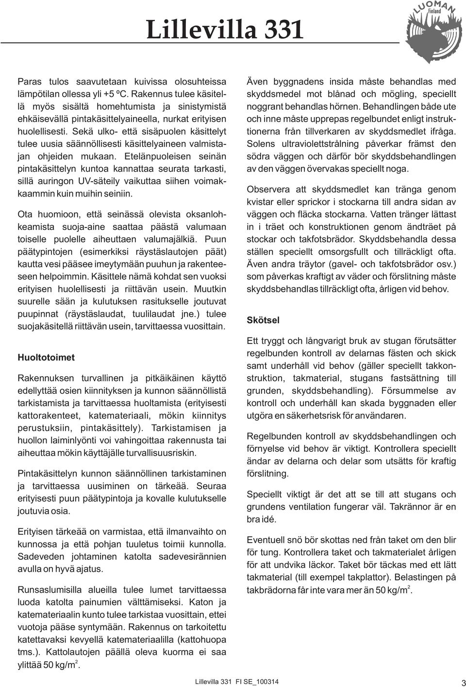 Sekä ulko- että sisäpuolen käsittelyt tulee uusia säännöllisesti käsittelyaineen valmistajan ohjeiden mukaan.