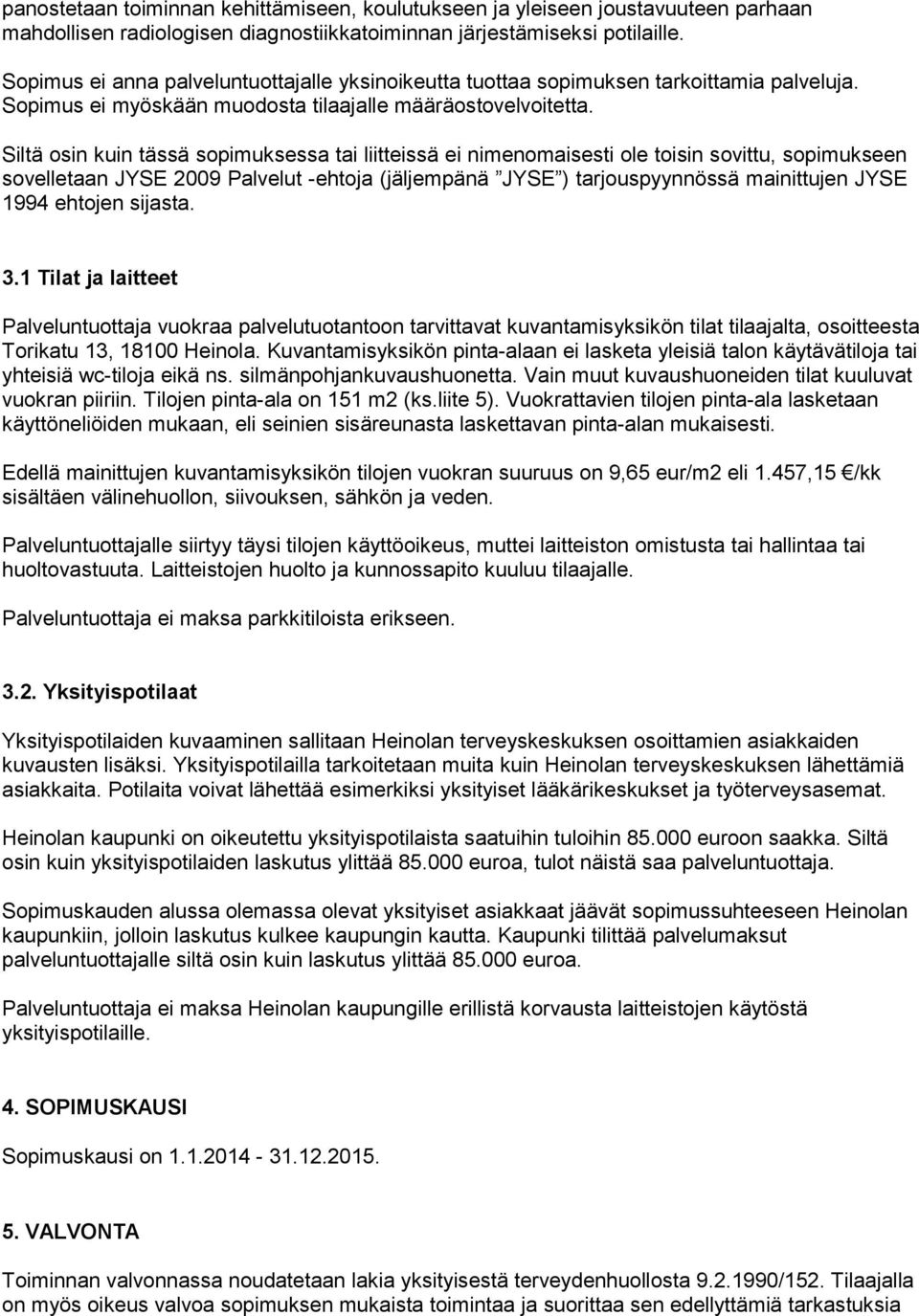 Siltä osin kuin tässä sopimuksessa tai liitteissä ei nimenomaisesti ole toisin sovittu, sopimukseen sovelletaan JYSE 2009 Palvelut -ehtoja (jäljempänä JYSE ) tarjouspyynnössä mainittujen JYSE 1994