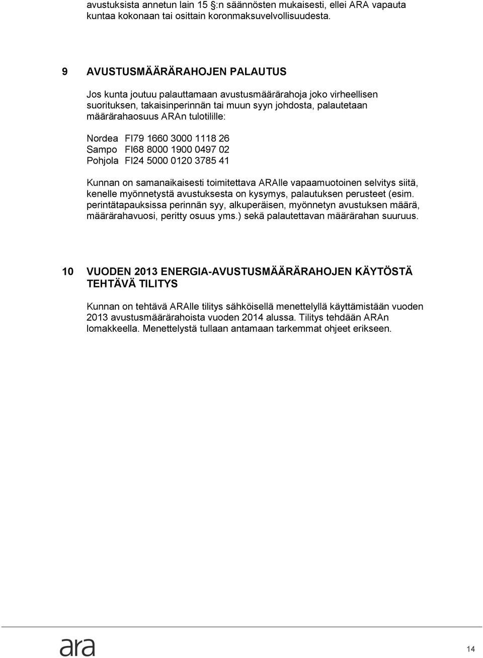 Nordea FI79 1660 3000 1118 26 Sampo FI68 8000 1900 0497 02 Pohjola FI24 5000 0120 3785 41 Kunnan on samanaikaisesti toimitettava ARAlle vapaamuotoinen selvitys siitä, kenelle myönnetystä avustuksesta
