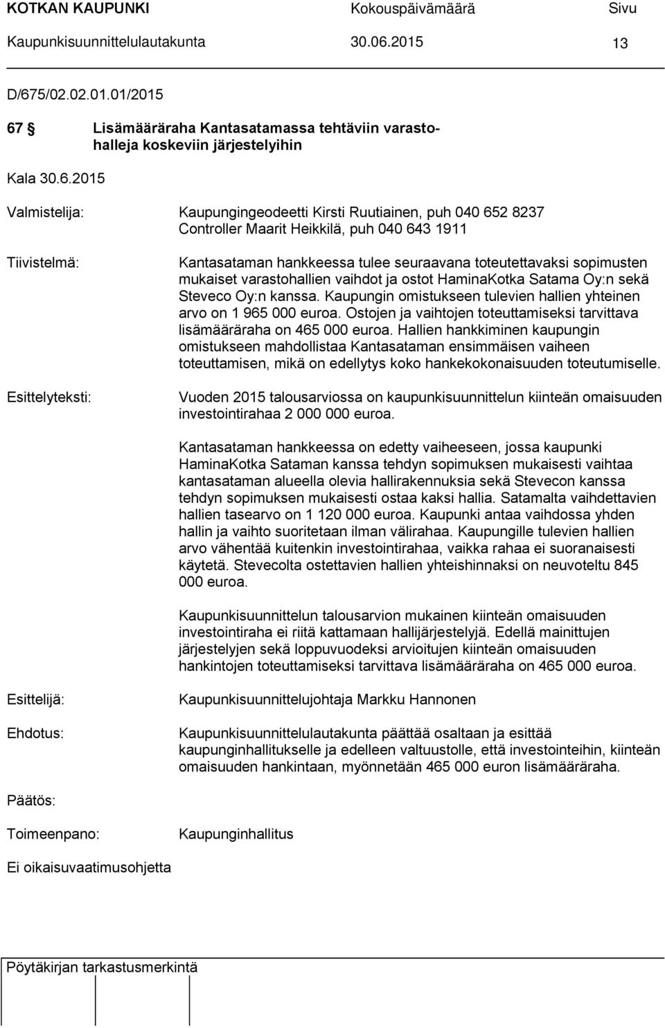 1911 Tiivistelmä: Esittelyteksti: Kantasataman hankkeessa tulee seuraavana toteutettavaksi sopimusten mukaiset varastohallien vaihdot ja ostot HaminaKotka Satama Oy:n sekä Steveco Oy:n kanssa.