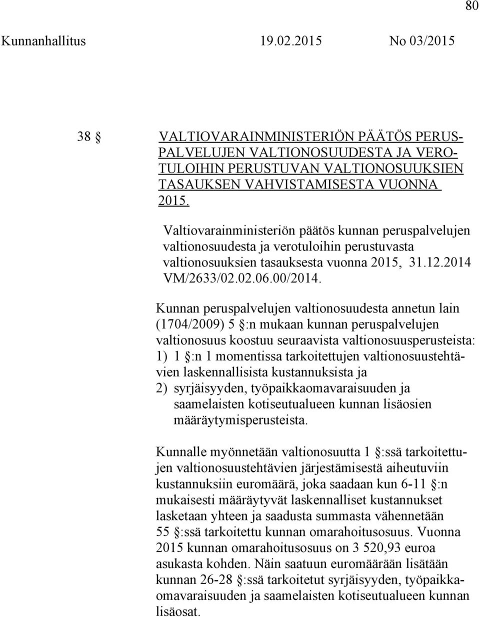 Kunnan peruspalvelujen valtionosuudesta annetun lain (1704/2009) 5 :n mukaan kunnan peruspalvelujen valtionosuus koostuu seuraavista valtionosuusperusteista: 1) 1 :n 1 momentissa tarkoitettujen