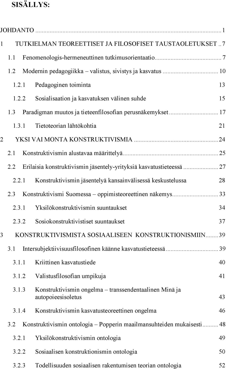 .. 24 2.1 Konstruktivismin alustavaa määrittelyä... 25 2.2 Erilaisia konstruktivismin jäsentely-yrityksiä kasvatustieteessä... 27 2.2.1 Konstruktivismin jäsentelyä kansainvälisessä keskustelussa 28 2.