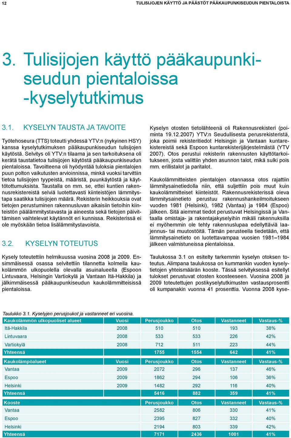 Tavoitteena oli hyödyntää tuloksia pientalojen puun polton vaikutusten arvioinnissa, minkä vuoksi tarvittiin tietoa tulisijojen tyypeistä, määristä, puunkäytöstä ja käyttötottumuksista.