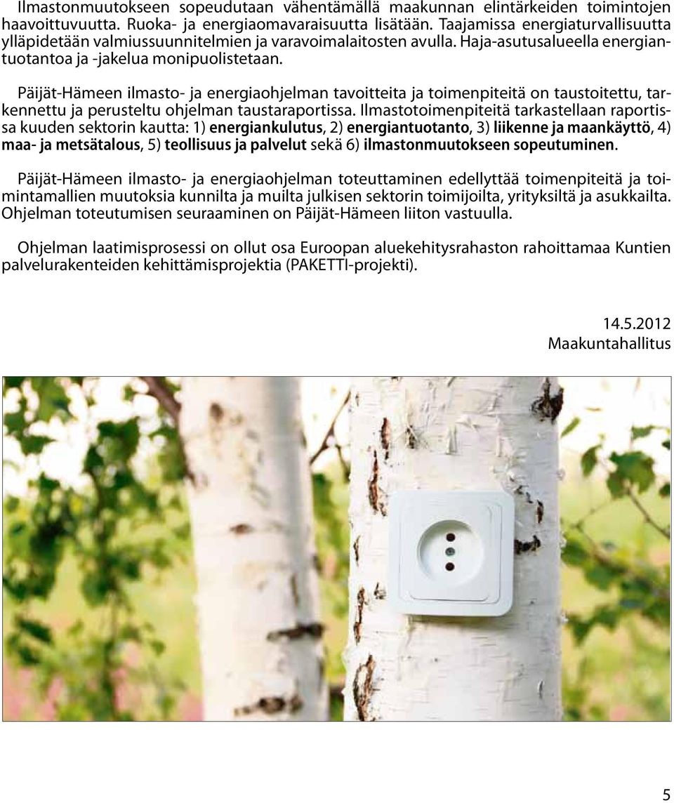 Päijät-Hämeen ilmasto- ja energiaohjelman tavoitteita ja toimenpiteitä on taustoitettu, tarkennettu ja perusteltu ohjelman taustaraportissa.