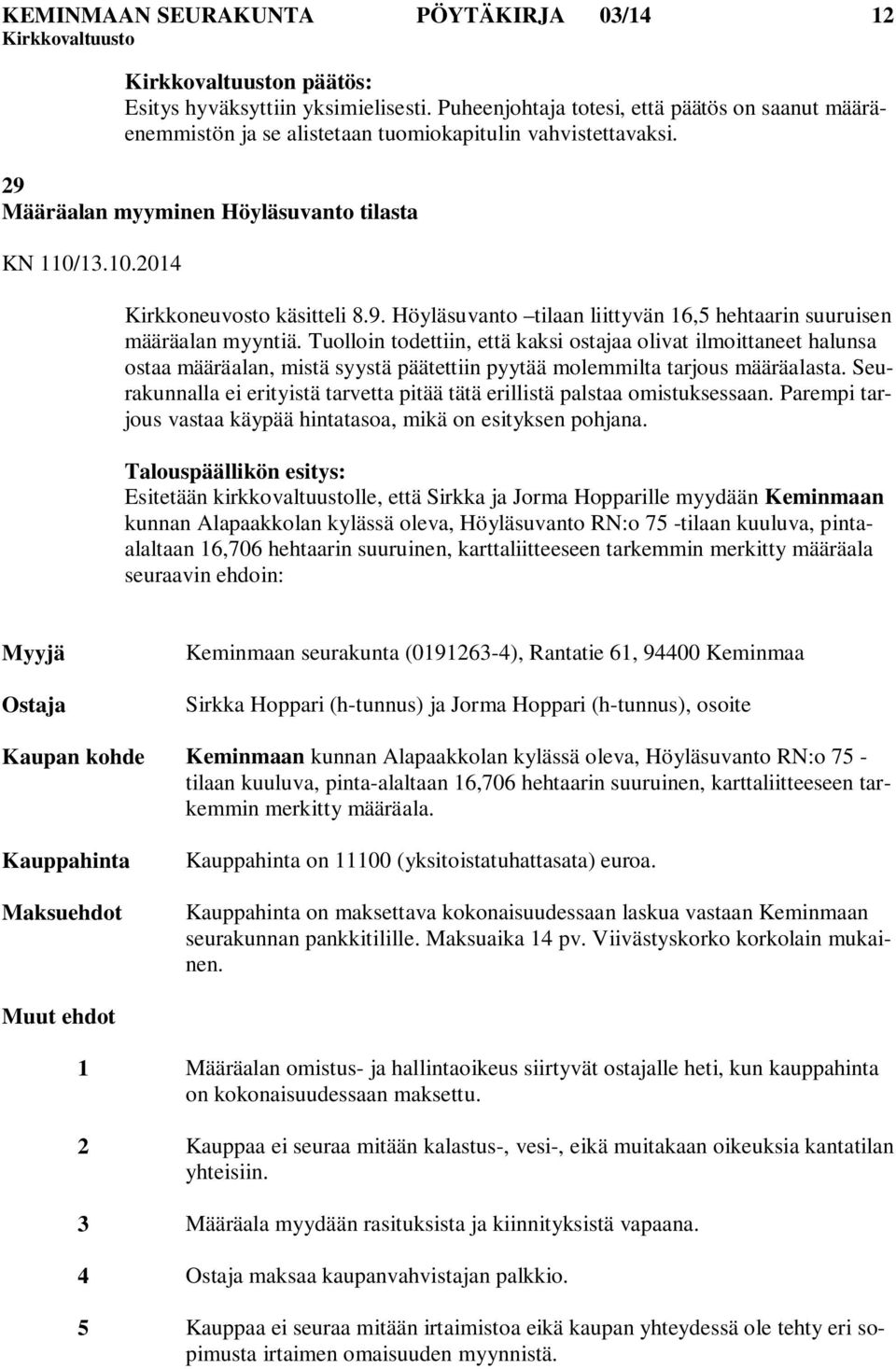 Tuolloin todettiin, että kaksi ostajaa olivat ilmoittaneet halunsa ostaa määräalan, mistä syystä päätettiin pyytää molemmilta tarjous määräalasta.