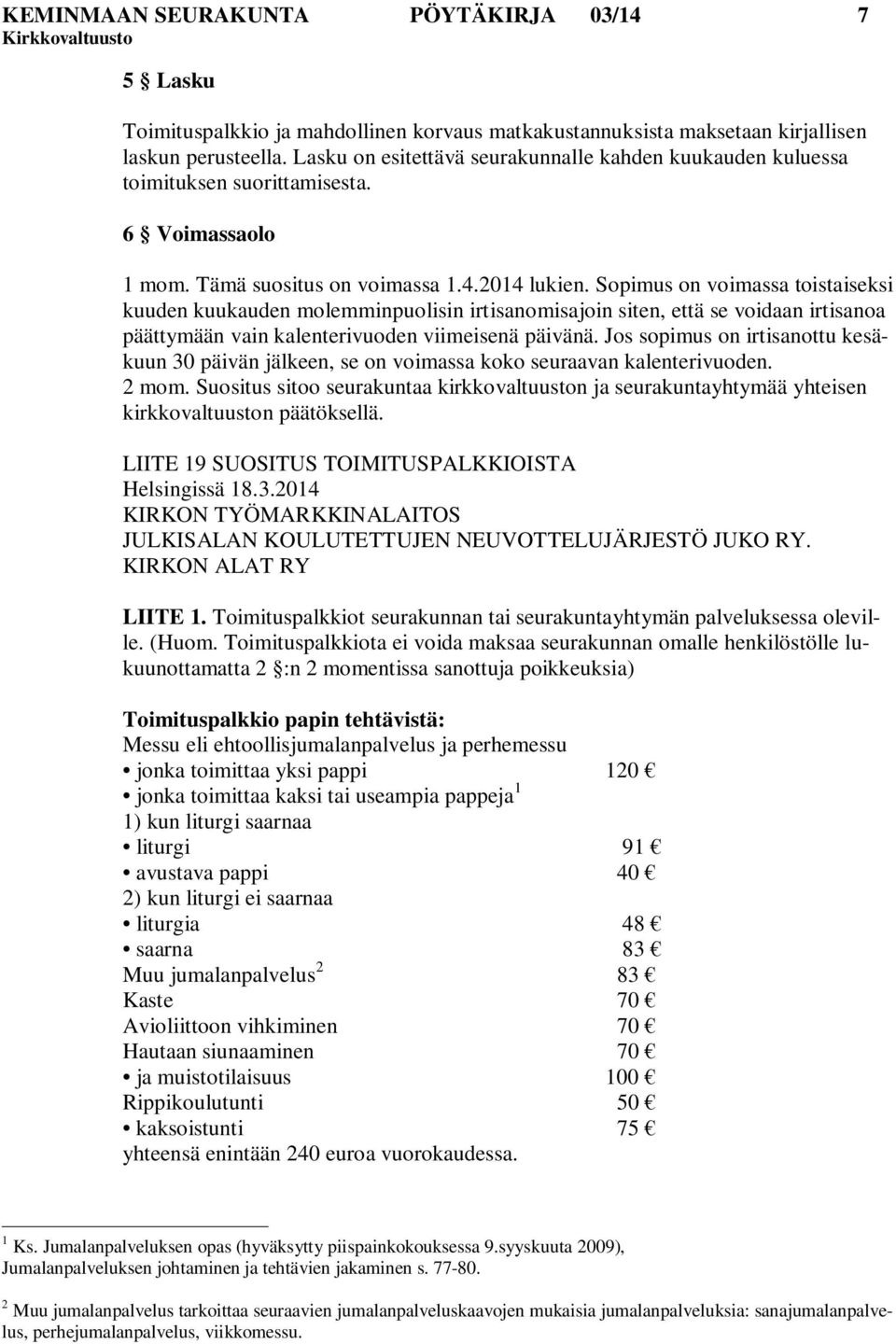 Sopimus on voimassa toistaiseksi kuuden kuukauden molemminpuolisin irtisanomisajoin siten, että se voidaan irtisanoa päättymään vain kalenterivuoden viimeisenä päivänä.