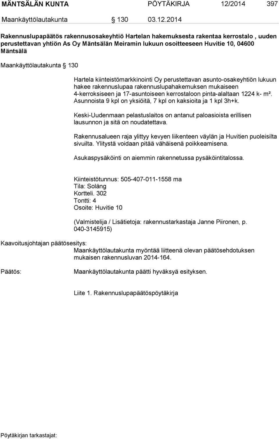 2014 Rakennuslupapäätös rakennusosakeyhtiö Hartelan hakemuksesta rakentaa kerrostalo, uuden perustettavan yhtiön As Oy Mäntsälän Meiramin lukuun osoitteeseen Huvitie 10, 04600 Mäntsälä