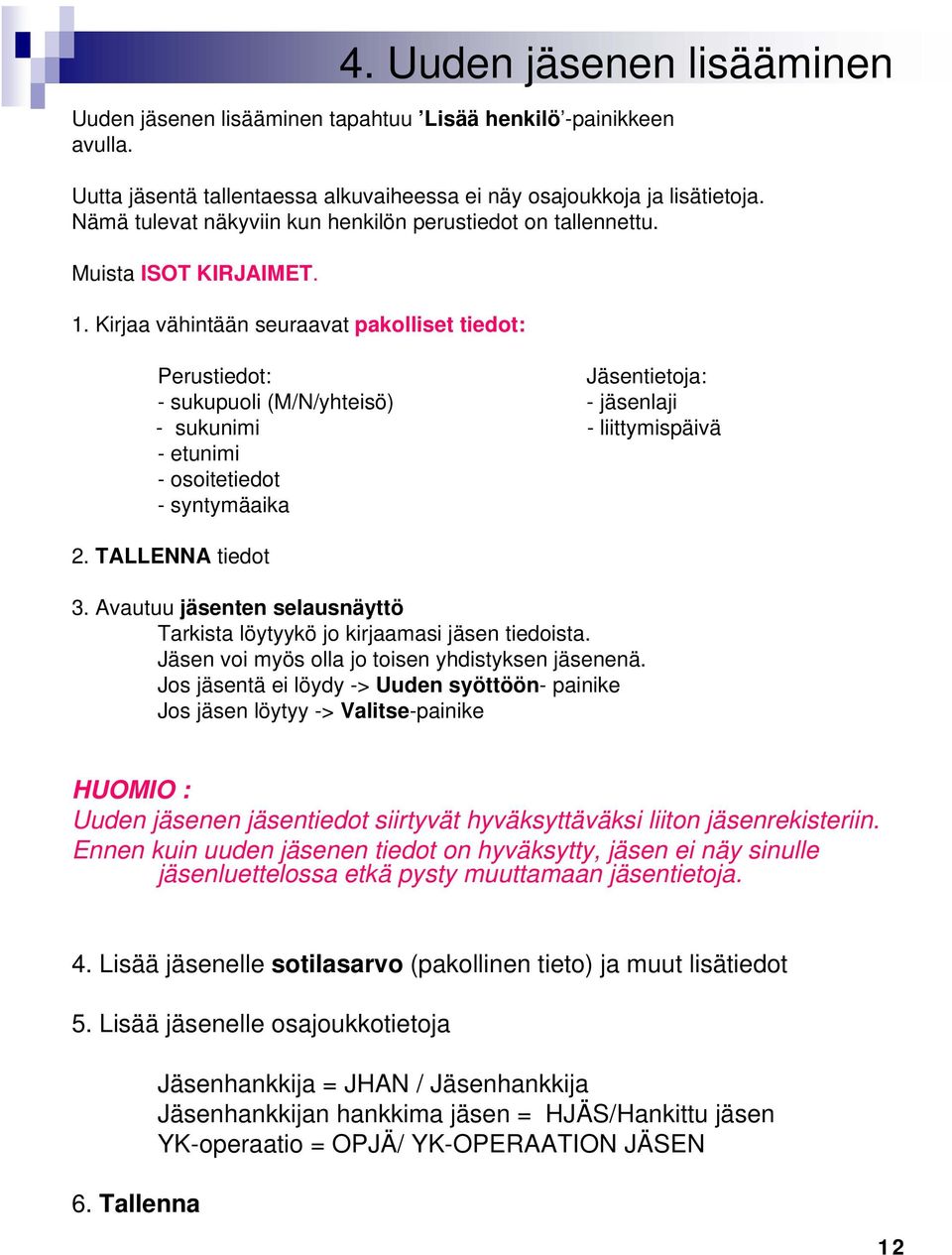 Kirjaa vähintään seuraavat pakolliset tiedot: Perustiedot: Jäsentietoja: - sukupuoli (M/N/yhteisö) - jäsenlaji - sukunimi - liittymispäivä -etunimi - osoitetiedot - syntymäaika 2. TALLENNA tiedot 3.