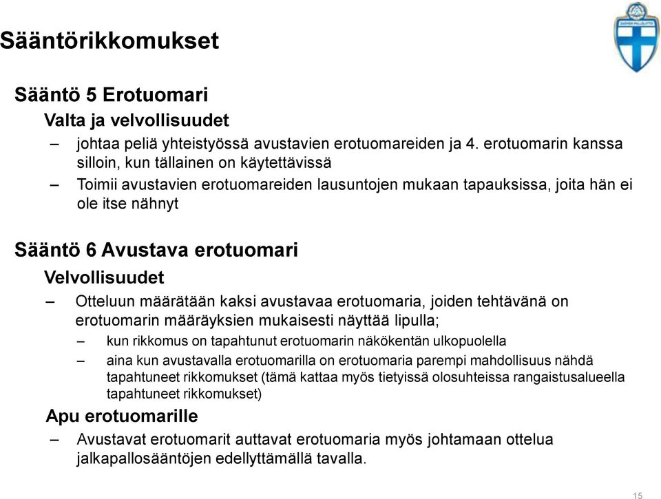 Otteluun määrätään kaksi avustavaa erotuomaria, joiden tehtävänä on erotuomarin määräyksien mukaisesti näyttää lipulla; kun rikkomus on tapahtunut erotuomarin näkökentän ulkopuolella aina kun