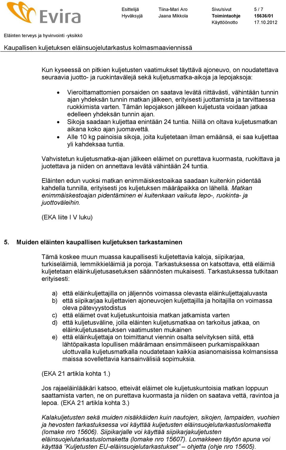 Niillä on oltava kuljetusmatkan aikana koko ajan juomavettä. Alle 10 kg painoisia sikoja, joita kuljetetaan ilman emäänsä, ei saa kuljettaa yli kahdeksaa tuntia. 5.