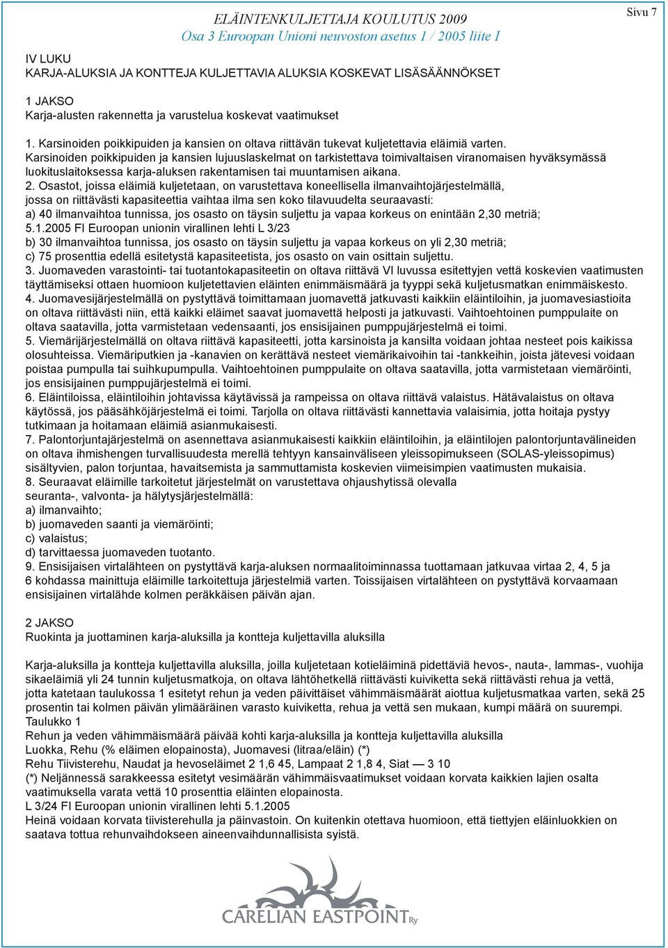 Karsinoiden poikkipuiden ja kansien lujuuslaskelmat on tarkistettava toimivaltaisen viranomaisen hyväksymässä luokituslaitoksessa karja-aluksen rakentamisen tai muuntamisen aikana. 2.