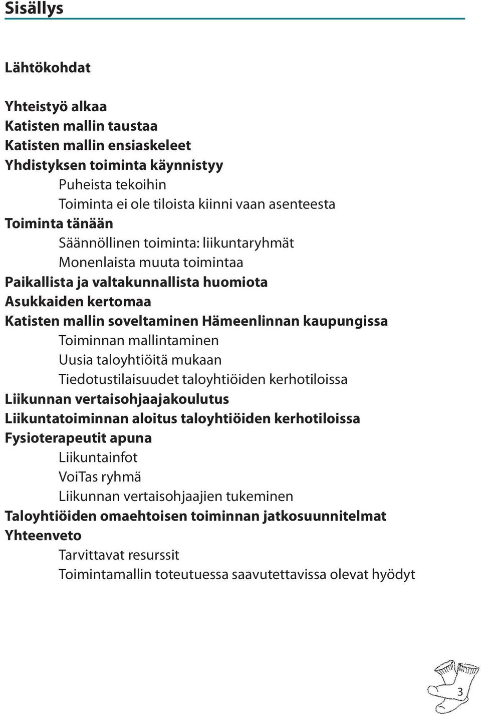 mallintaminen Uusia taloyhtiöitä mukaan Tiedotustilaisuudet taloyhtiöiden kerhotiloissa Liikunnan vertaisohjaajakoulutus Liikuntatoiminnan aloitus taloyhtiöiden kerhotiloissa Fysioterapeutit apuna