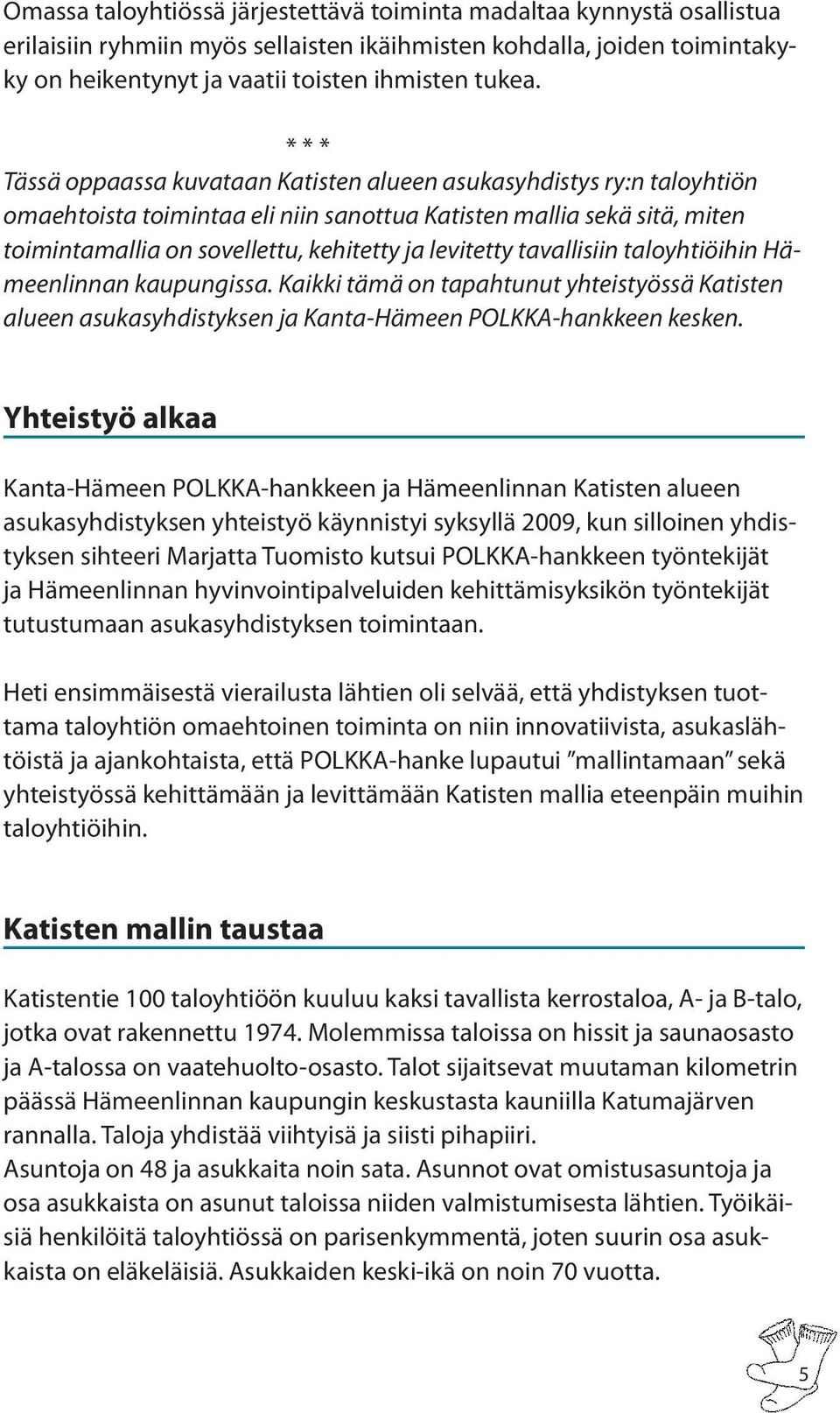 levitetty tavallisiin taloyhtiöihin Hämeenlinnan kaupungissa. Kaikki tämä on tapahtunut yhteistyössä Katisten alueen asukasyhdistyksen ja Kanta-Hämeen POLKKA-hankkeen kesken.