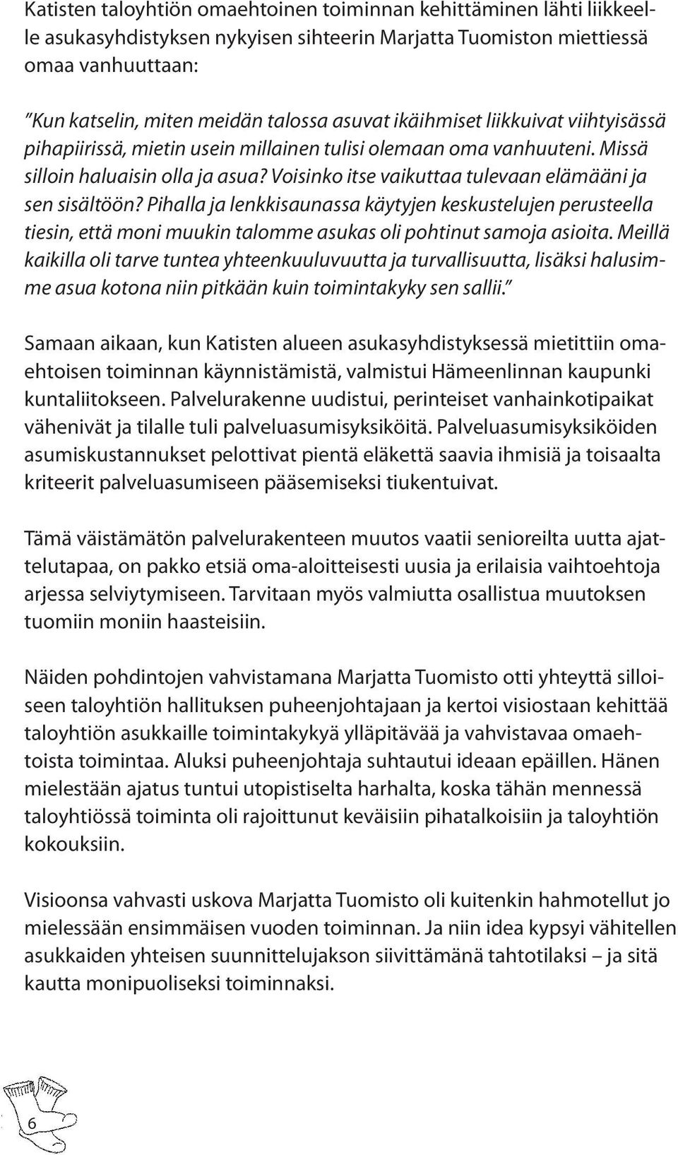 Pihalla ja lenkkisaunassa käytyjen keskustelujen perusteella tiesin, että moni muukin talomme asukas oli pohtinut samoja asioita.