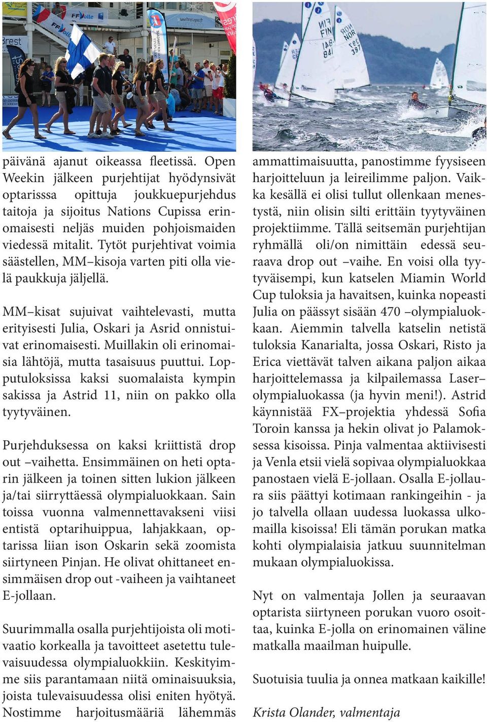 Tytöt purjehtivat voimia säästellen, MM kisoja varten piti olla vielä paukkuja jäljellä. MM kisat sujuivat vaihtelevasti, mutta erityisesti Julia, Oskari ja Asrid onnistuivat erinomaisesti.