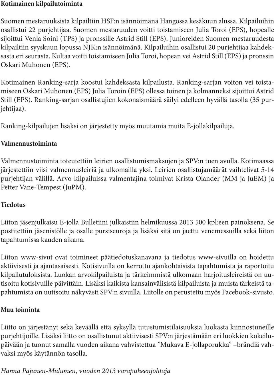 Junioreiden Suomen mestaruudesta kilpailtiin syyskuun lopussa NJK:n isännöimänä. Kilpailuihin osallistui 20 purjehtijaa kahdeksasta eri seurasta.