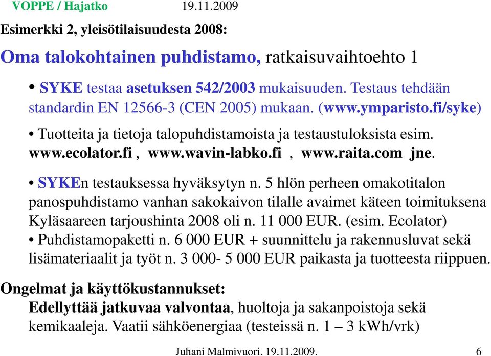 5 hlön perheen omakotitalon panospuhdistamo vanhan sakokaivon tilalle avaimet käteen toimituksena Kyläsaareen tarjoushinta 2008 oli n. 11 000 EUR. (esim. Ecolator) Puhdistamopaketti n.