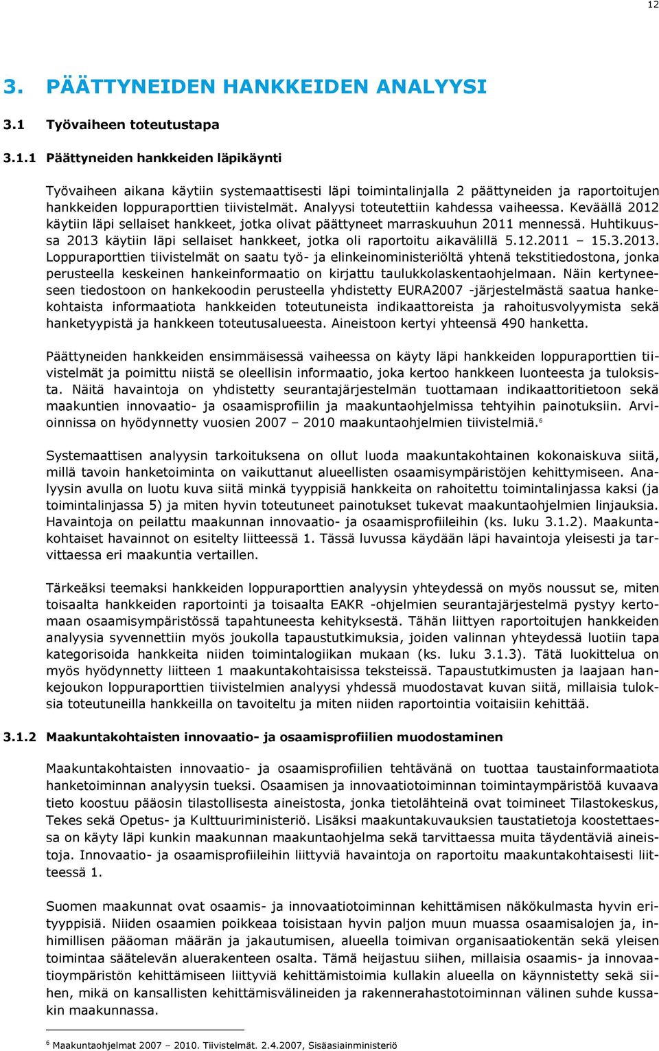 Huhtikuussa 2013 käytiin läpi sellaiset hankkeet, jotka oli raportoitu aikavälillä 5.12.2011 15.3.2013. Loppuraporttien tiivistelmät on saatu työ- ja elinkeinoministeriöltä yhtenä tekstitiedostona, jonka perusteella keskeinen hankeinformaatio on kirjattu taulukkolaskentaohjelmaan.