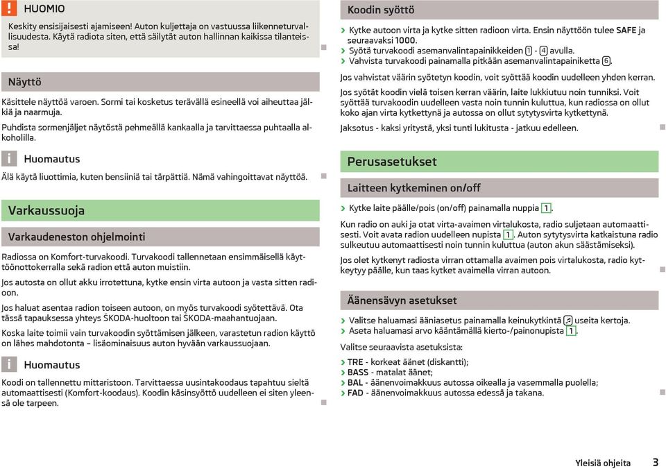 Älä käytä liuottimia, kuten bensiiniä tai tärpättiä. Nämä vahingoittavat näyttöä. Koodin syöttö Kytke autoon virta ja kytke sitten radioon virta. Ensin näyttöön tulee SAFE ja seuraavaksi 1000.